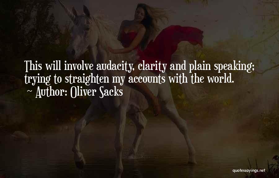 Oliver Sacks Quotes: This Will Involve Audacity, Clarity And Plain Speaking; Trying To Straighten My Accounts With The World.