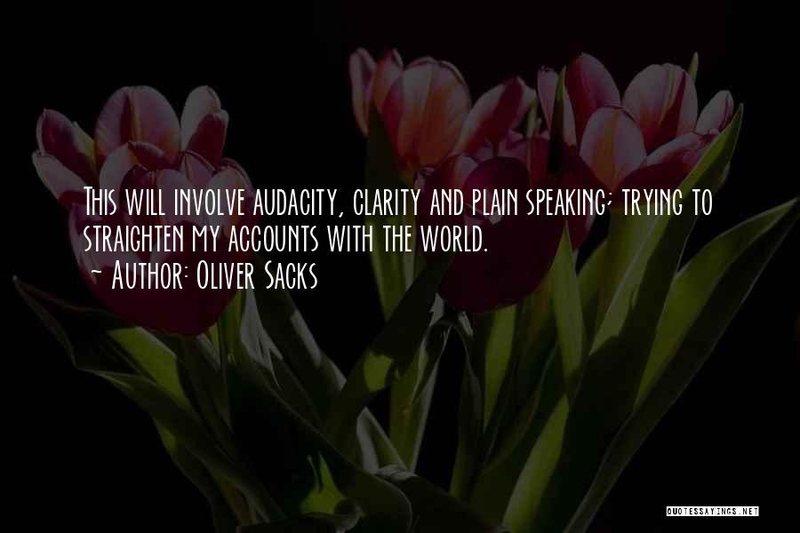 Oliver Sacks Quotes: This Will Involve Audacity, Clarity And Plain Speaking; Trying To Straighten My Accounts With The World.