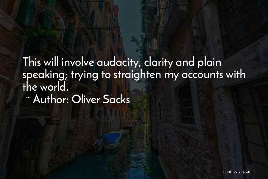 Oliver Sacks Quotes: This Will Involve Audacity, Clarity And Plain Speaking; Trying To Straighten My Accounts With The World.