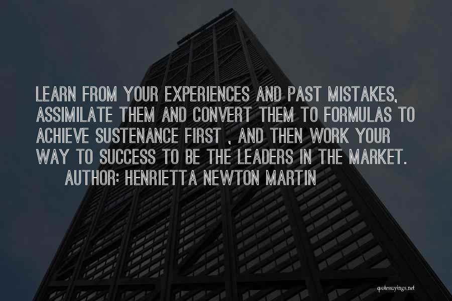 Henrietta Newton Martin Quotes: Learn From Your Experiences And Past Mistakes, Assimilate Them And Convert Them To Formulas To Achieve Sustenance First , And