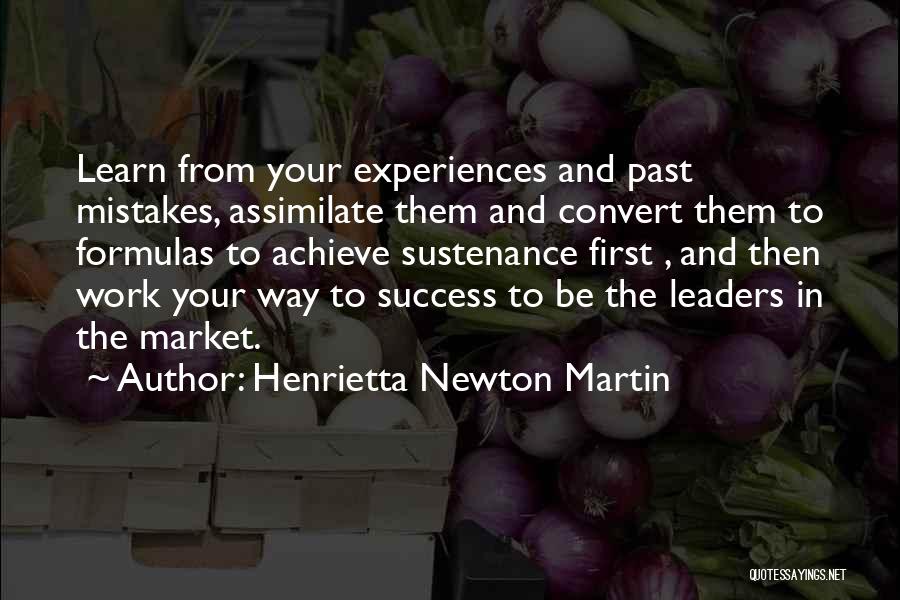 Henrietta Newton Martin Quotes: Learn From Your Experiences And Past Mistakes, Assimilate Them And Convert Them To Formulas To Achieve Sustenance First , And