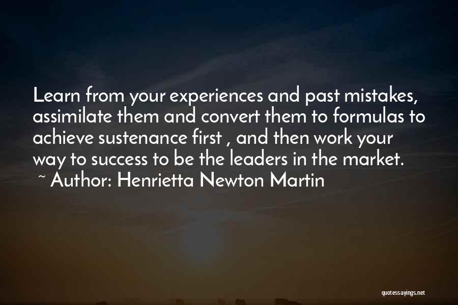 Henrietta Newton Martin Quotes: Learn From Your Experiences And Past Mistakes, Assimilate Them And Convert Them To Formulas To Achieve Sustenance First , And