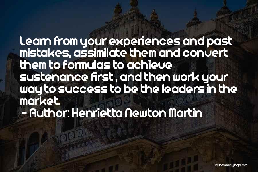 Henrietta Newton Martin Quotes: Learn From Your Experiences And Past Mistakes, Assimilate Them And Convert Them To Formulas To Achieve Sustenance First , And