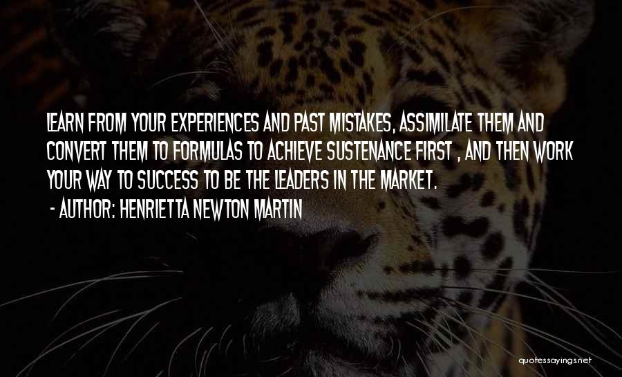 Henrietta Newton Martin Quotes: Learn From Your Experiences And Past Mistakes, Assimilate Them And Convert Them To Formulas To Achieve Sustenance First , And