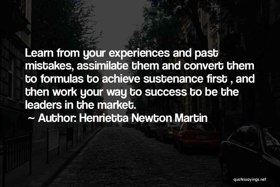 Henrietta Newton Martin Quotes: Learn From Your Experiences And Past Mistakes, Assimilate Them And Convert Them To Formulas To Achieve Sustenance First , And