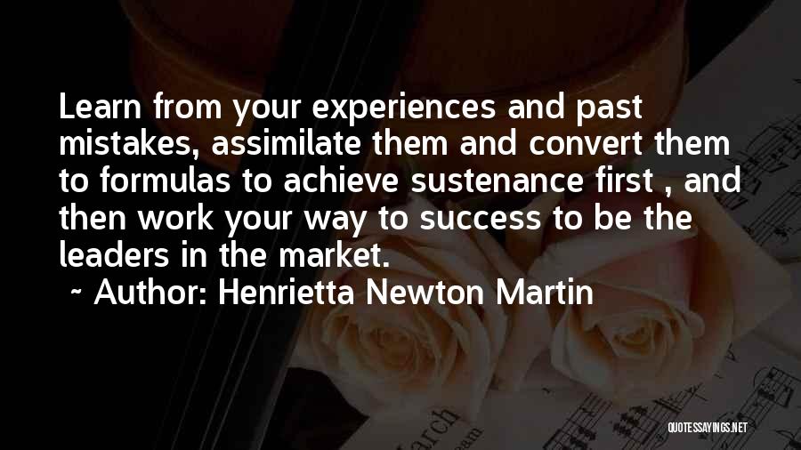 Henrietta Newton Martin Quotes: Learn From Your Experiences And Past Mistakes, Assimilate Them And Convert Them To Formulas To Achieve Sustenance First , And
