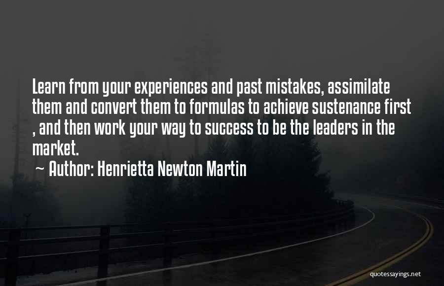 Henrietta Newton Martin Quotes: Learn From Your Experiences And Past Mistakes, Assimilate Them And Convert Them To Formulas To Achieve Sustenance First , And