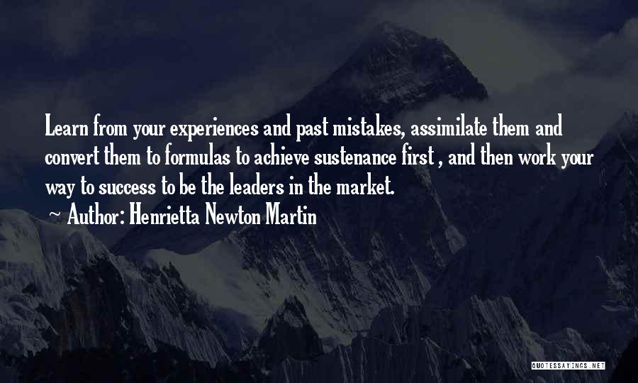 Henrietta Newton Martin Quotes: Learn From Your Experiences And Past Mistakes, Assimilate Them And Convert Them To Formulas To Achieve Sustenance First , And