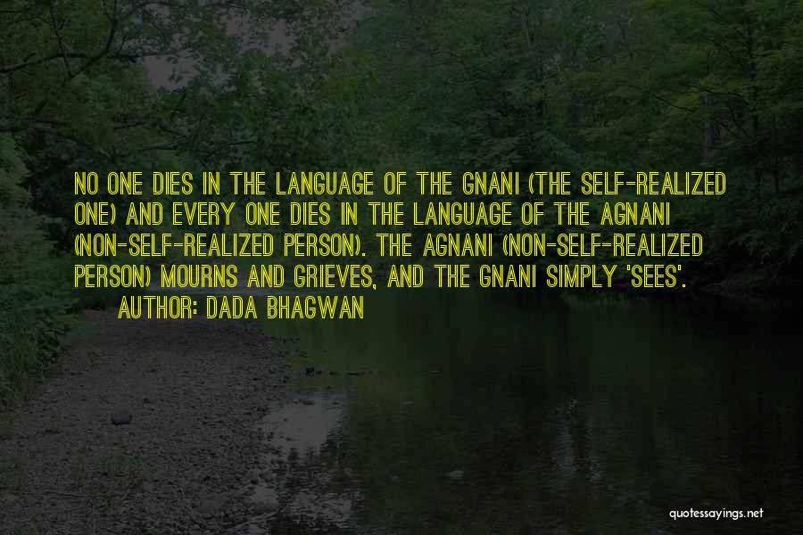 Dada Bhagwan Quotes: No One Dies In The Language Of The Gnani (the Self-realized One) And Every One Dies In The Language Of