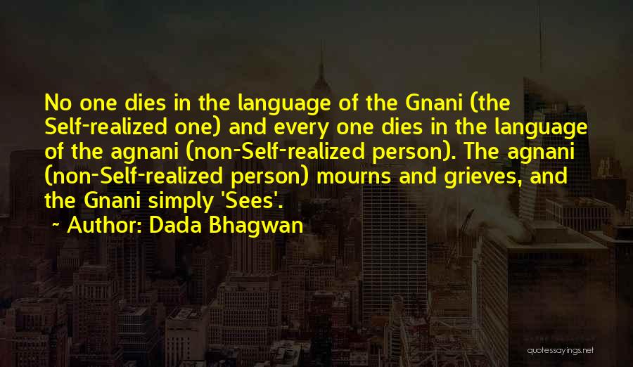 Dada Bhagwan Quotes: No One Dies In The Language Of The Gnani (the Self-realized One) And Every One Dies In The Language Of