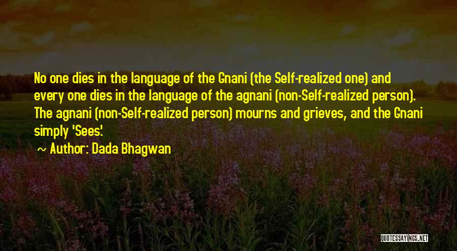 Dada Bhagwan Quotes: No One Dies In The Language Of The Gnani (the Self-realized One) And Every One Dies In The Language Of