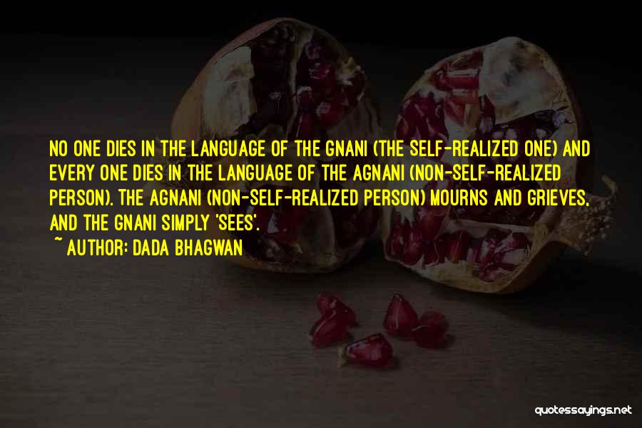 Dada Bhagwan Quotes: No One Dies In The Language Of The Gnani (the Self-realized One) And Every One Dies In The Language Of