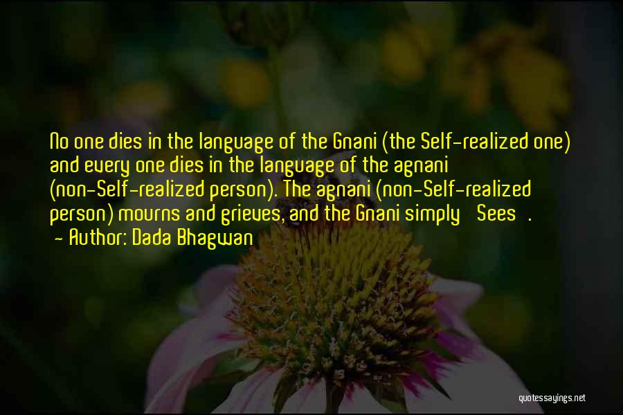 Dada Bhagwan Quotes: No One Dies In The Language Of The Gnani (the Self-realized One) And Every One Dies In The Language Of