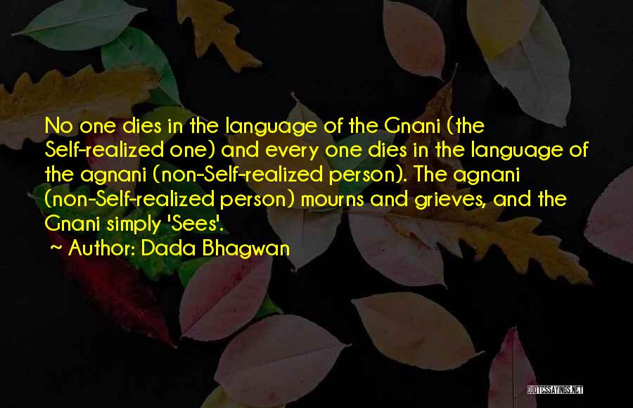 Dada Bhagwan Quotes: No One Dies In The Language Of The Gnani (the Self-realized One) And Every One Dies In The Language Of