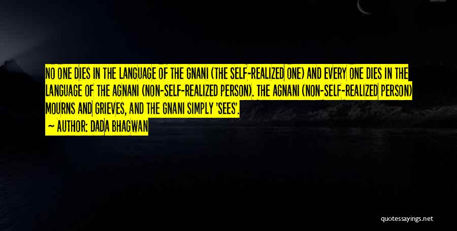 Dada Bhagwan Quotes: No One Dies In The Language Of The Gnani (the Self-realized One) And Every One Dies In The Language Of