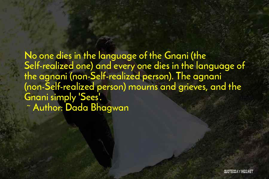 Dada Bhagwan Quotes: No One Dies In The Language Of The Gnani (the Self-realized One) And Every One Dies In The Language Of