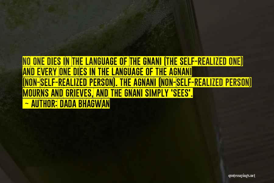 Dada Bhagwan Quotes: No One Dies In The Language Of The Gnani (the Self-realized One) And Every One Dies In The Language Of