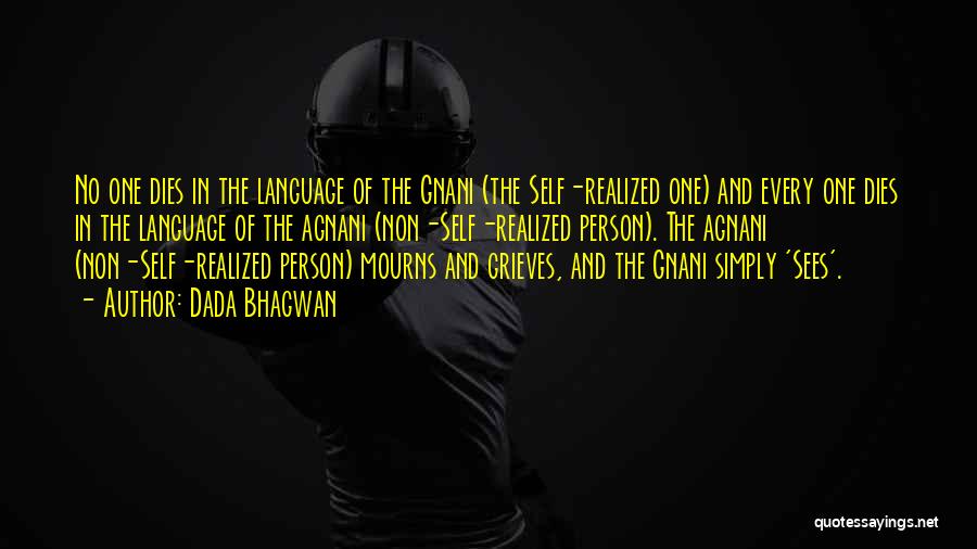 Dada Bhagwan Quotes: No One Dies In The Language Of The Gnani (the Self-realized One) And Every One Dies In The Language Of