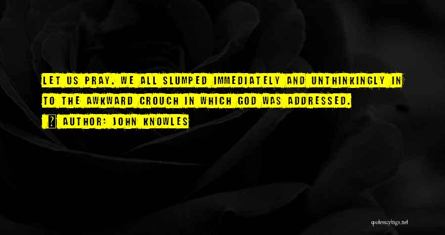 John Knowles Quotes: Let Us Pray. We All Slumped Immediately And Unthinkingly In To The Awkward Crouch In Which God Was Addressed.