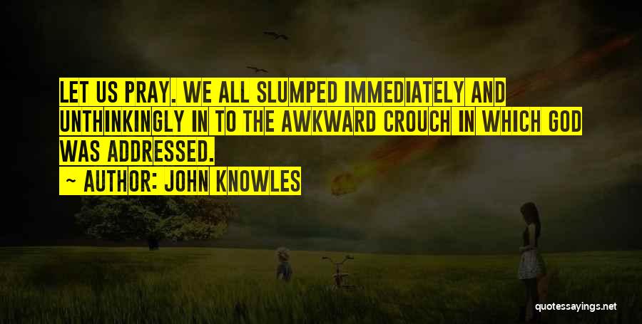 John Knowles Quotes: Let Us Pray. We All Slumped Immediately And Unthinkingly In To The Awkward Crouch In Which God Was Addressed.