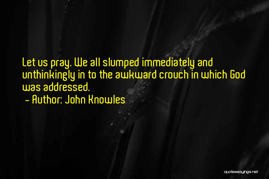 John Knowles Quotes: Let Us Pray. We All Slumped Immediately And Unthinkingly In To The Awkward Crouch In Which God Was Addressed.
