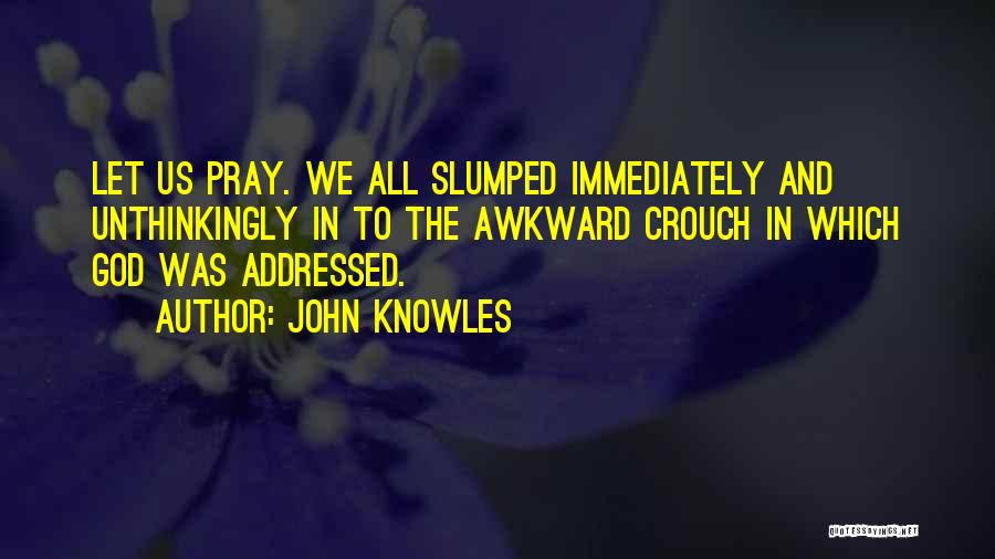 John Knowles Quotes: Let Us Pray. We All Slumped Immediately And Unthinkingly In To The Awkward Crouch In Which God Was Addressed.