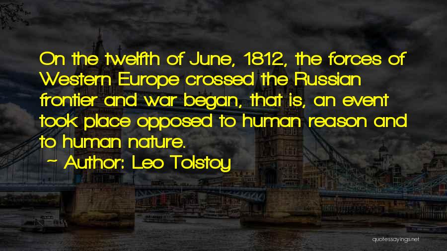 Leo Tolstoy Quotes: On The Twelfth Of June, 1812, The Forces Of Western Europe Crossed The Russian Frontier And War Began, That Is,