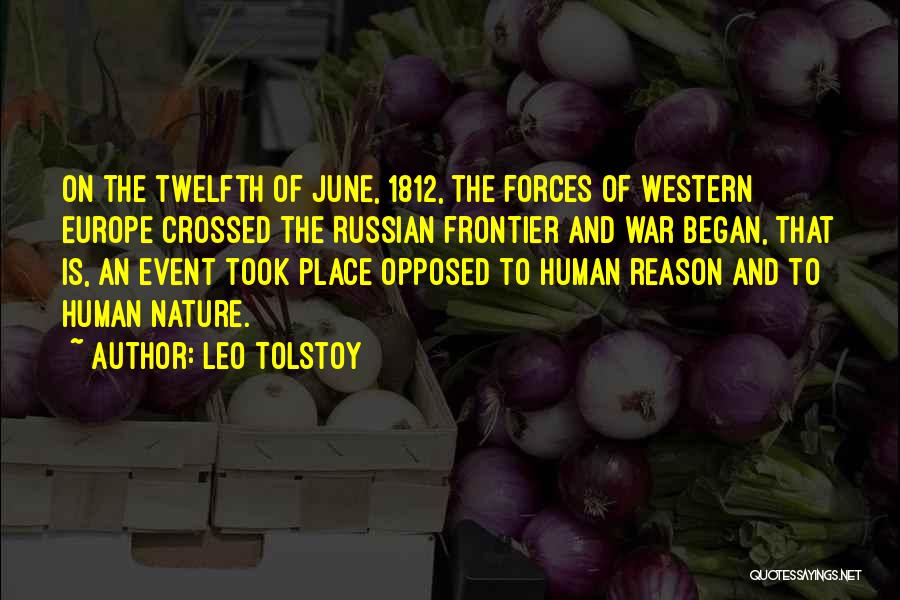 Leo Tolstoy Quotes: On The Twelfth Of June, 1812, The Forces Of Western Europe Crossed The Russian Frontier And War Began, That Is,