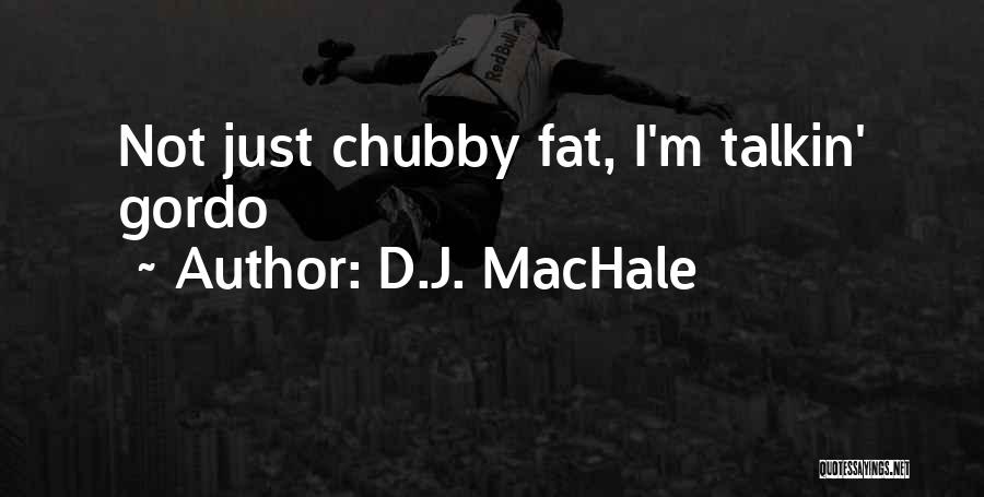 D.J. MacHale Quotes: Not Just Chubby Fat, I'm Talkin' Gordo