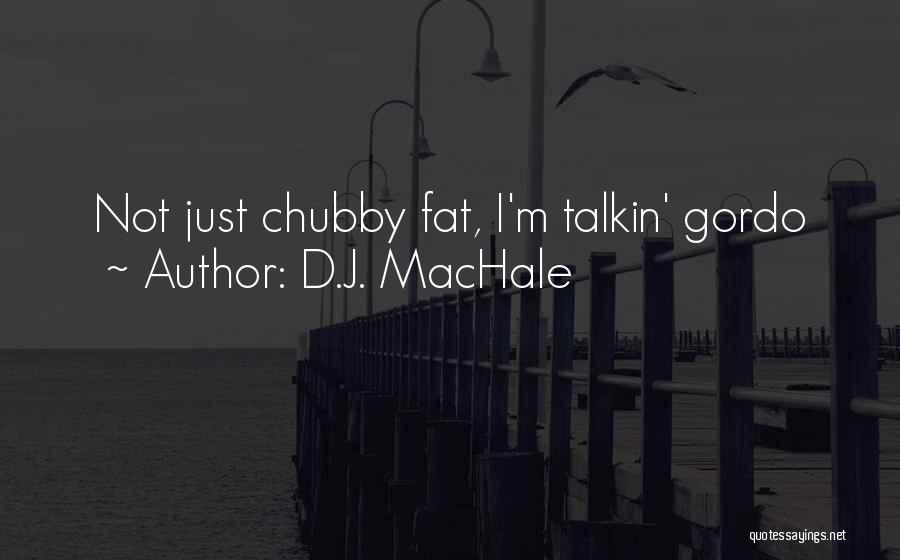 D.J. MacHale Quotes: Not Just Chubby Fat, I'm Talkin' Gordo