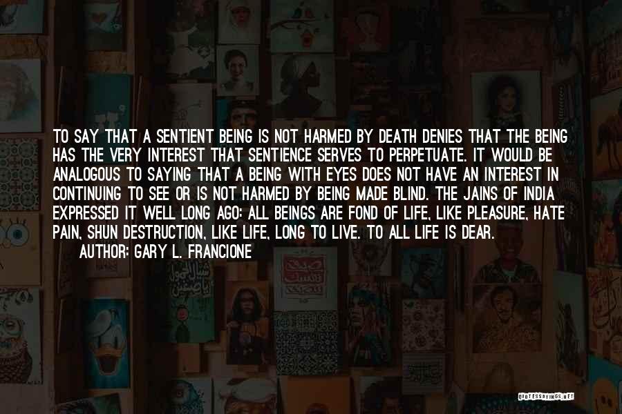 Gary L. Francione Quotes: To Say That A Sentient Being Is Not Harmed By Death Denies That The Being Has The Very Interest That