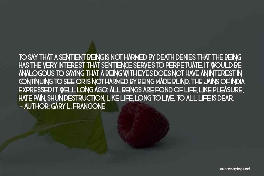 Gary L. Francione Quotes: To Say That A Sentient Being Is Not Harmed By Death Denies That The Being Has The Very Interest That