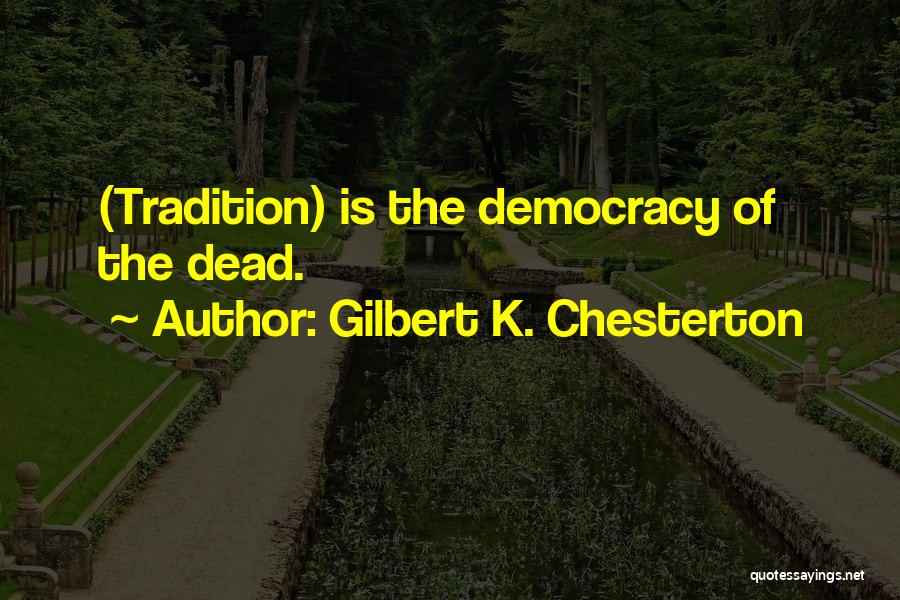 Gilbert K. Chesterton Quotes: (tradition) Is The Democracy Of The Dead.