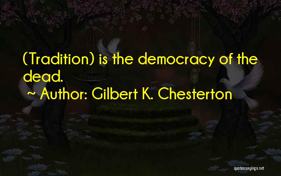 Gilbert K. Chesterton Quotes: (tradition) Is The Democracy Of The Dead.