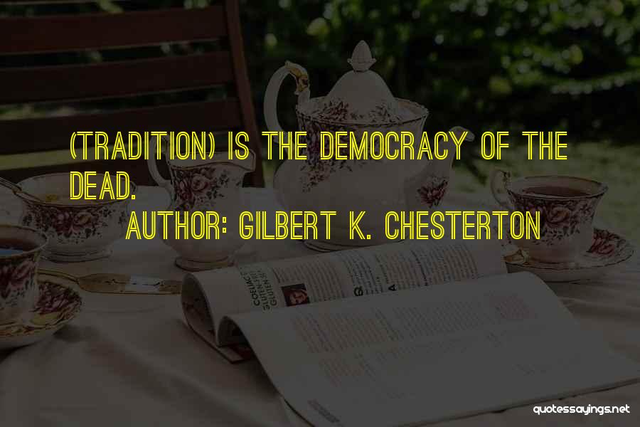 Gilbert K. Chesterton Quotes: (tradition) Is The Democracy Of The Dead.