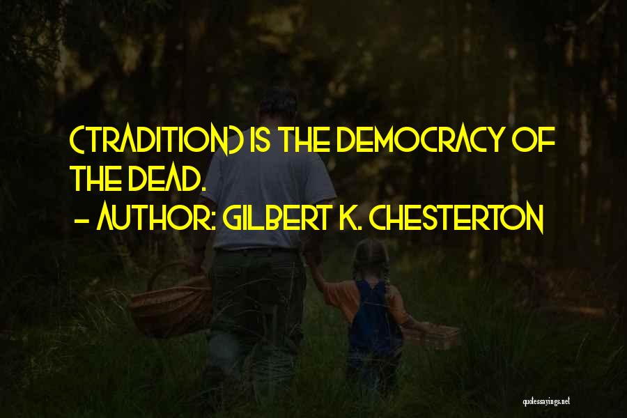 Gilbert K. Chesterton Quotes: (tradition) Is The Democracy Of The Dead.
