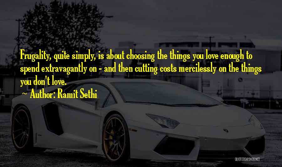 Ramit Sethi Quotes: Frugality, Quite Simply, Is About Choosing The Things You Love Enough To Spend Extravagantly On - And Then Cutting Costs