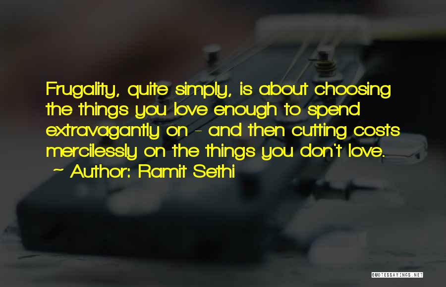 Ramit Sethi Quotes: Frugality, Quite Simply, Is About Choosing The Things You Love Enough To Spend Extravagantly On - And Then Cutting Costs