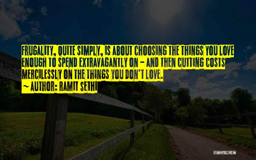 Ramit Sethi Quotes: Frugality, Quite Simply, Is About Choosing The Things You Love Enough To Spend Extravagantly On - And Then Cutting Costs