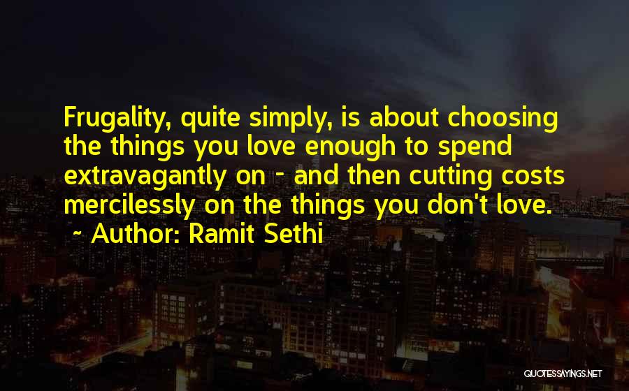 Ramit Sethi Quotes: Frugality, Quite Simply, Is About Choosing The Things You Love Enough To Spend Extravagantly On - And Then Cutting Costs