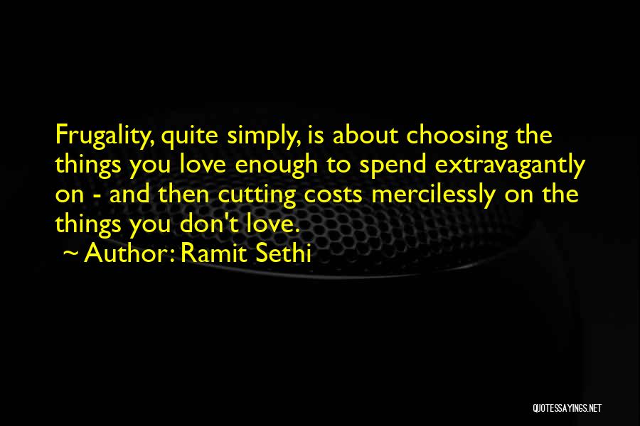 Ramit Sethi Quotes: Frugality, Quite Simply, Is About Choosing The Things You Love Enough To Spend Extravagantly On - And Then Cutting Costs