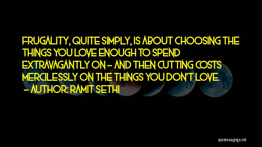 Ramit Sethi Quotes: Frugality, Quite Simply, Is About Choosing The Things You Love Enough To Spend Extravagantly On - And Then Cutting Costs