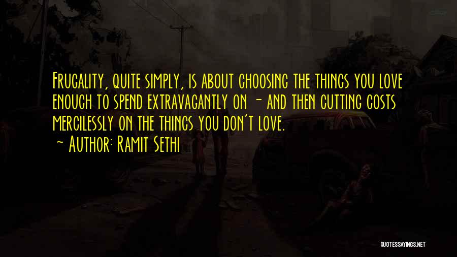 Ramit Sethi Quotes: Frugality, Quite Simply, Is About Choosing The Things You Love Enough To Spend Extravagantly On - And Then Cutting Costs