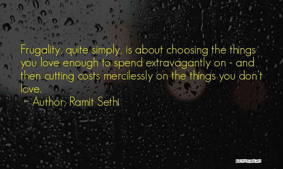 Ramit Sethi Quotes: Frugality, Quite Simply, Is About Choosing The Things You Love Enough To Spend Extravagantly On - And Then Cutting Costs