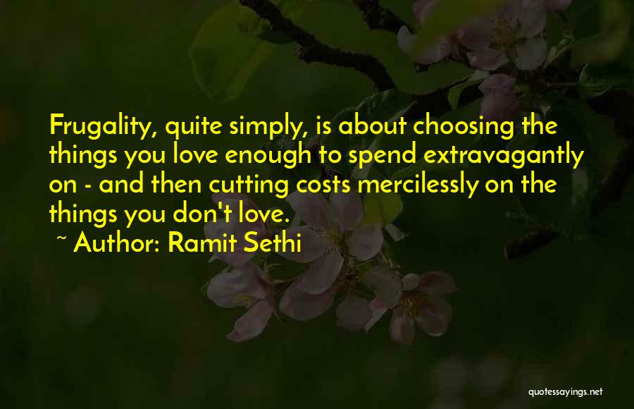 Ramit Sethi Quotes: Frugality, Quite Simply, Is About Choosing The Things You Love Enough To Spend Extravagantly On - And Then Cutting Costs