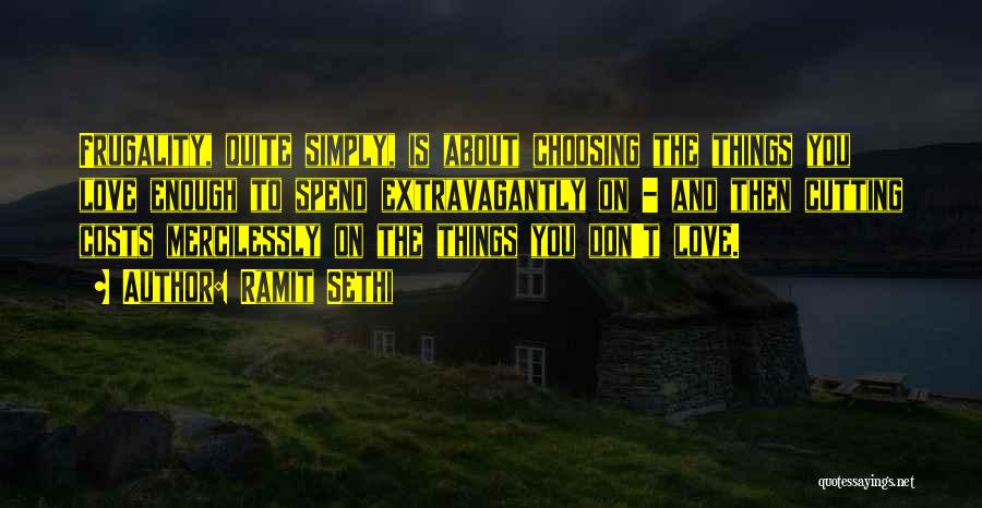 Ramit Sethi Quotes: Frugality, Quite Simply, Is About Choosing The Things You Love Enough To Spend Extravagantly On - And Then Cutting Costs