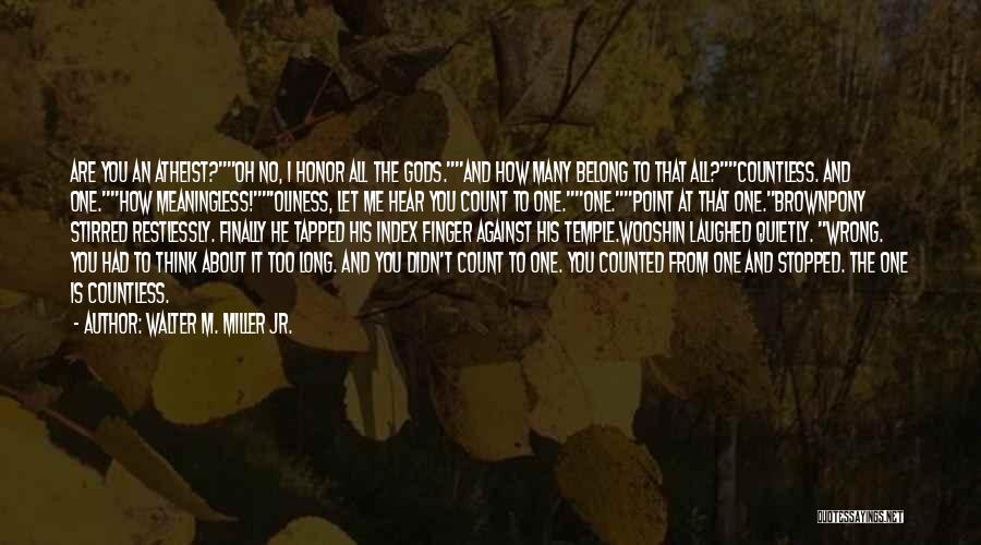 Walter M. Miller Jr. Quotes: Are You An Atheist?oh No, I Honor All The Gods.and How Many Belong To That All?countless. And One.how Meaningless!'oliness, Let