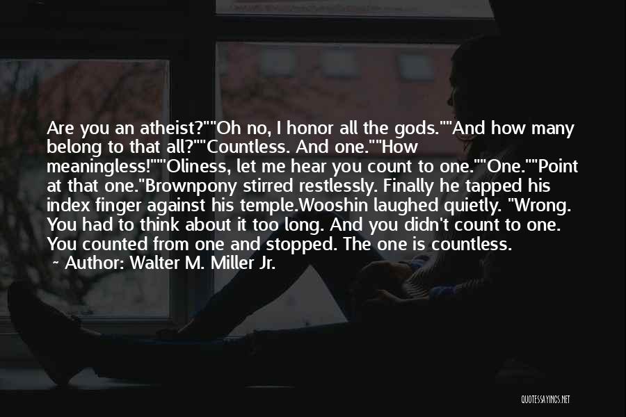 Walter M. Miller Jr. Quotes: Are You An Atheist?oh No, I Honor All The Gods.and How Many Belong To That All?countless. And One.how Meaningless!'oliness, Let