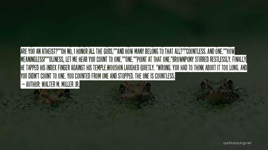 Walter M. Miller Jr. Quotes: Are You An Atheist?oh No, I Honor All The Gods.and How Many Belong To That All?countless. And One.how Meaningless!'oliness, Let