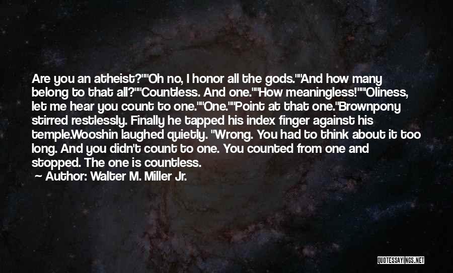 Walter M. Miller Jr. Quotes: Are You An Atheist?oh No, I Honor All The Gods.and How Many Belong To That All?countless. And One.how Meaningless!'oliness, Let